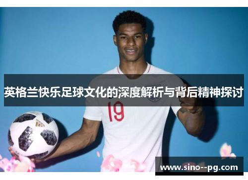 英格兰快乐足球文化的深度解析与背后精神探讨
