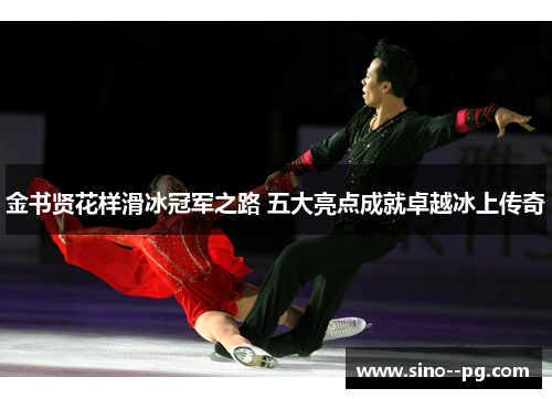 金书贤花样滑冰冠军之路 五大亮点成就卓越冰上传奇