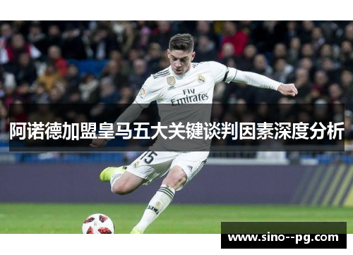 阿诺德加盟皇马五大关键谈判因素深度分析