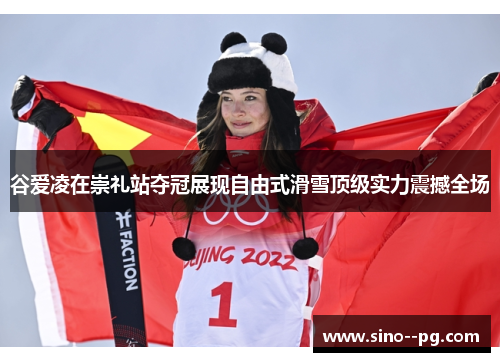 谷爱凌在崇礼站夺冠展现自由式滑雪顶级实力震撼全场
