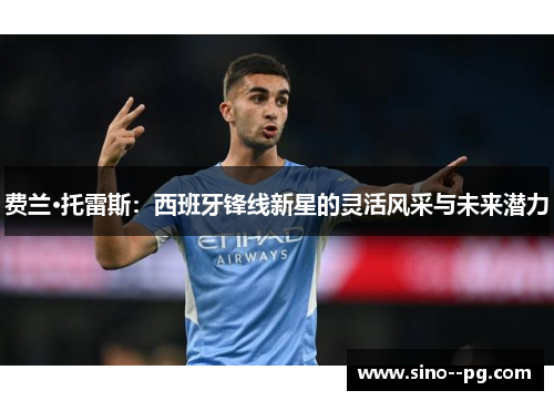 费兰·托雷斯：西班牙锋线新星的灵活风采与未来潜力