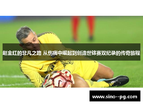 赵金红的非凡之路 从伤痛中崛起到创造世锦赛双纪录的传奇旅程