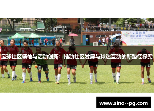 足球社区领袖与活动创新：推动社区发展与球迷互动的新路径探索