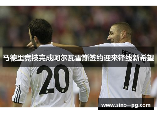马德里竞技完成阿尔瓦雷斯签约迎来锋线新希望
