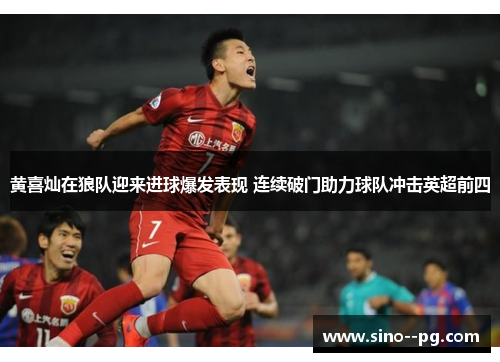 黄喜灿在狼队迎来进球爆发表现 连续破门助力球队冲击英超前四